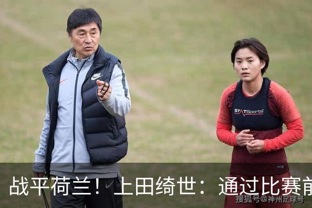 战平荷兰！上田绮世：通过比赛前半段，我们摸清范戴克的防守习惯